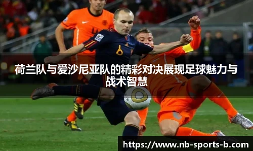 荷兰队与爱沙尼亚队的精彩对决展现足球魅力与战术智慧