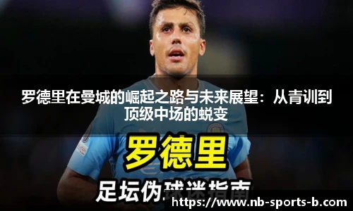 罗德里在曼城的崛起之路与未来展望：从青训到顶级中场的蜕变